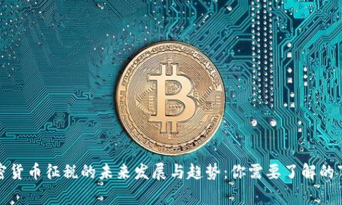 加密货币征税的未来发展与趋势：你需要了解的事项