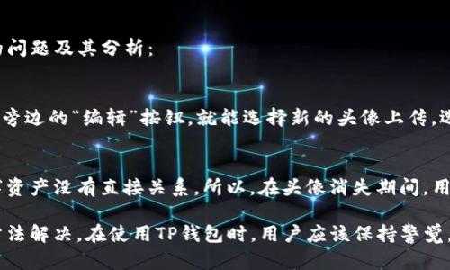 如果你发现你的TP钱包头像突然消失了，首先不要慌张。很多用户在使用TP钱包时可能都会遇到这样的问题。头像丢失的原因可能有很多，这篇文章将带你深入了解这一情况，并提供解决方案和相关建议。

1. TP钱包头像消失的可能原因

首先，我们需要明确TP钱包头像消失的几种常见原因：

strong1.1 网络问题/strong
有时候，网络不稳定或者出现了问题，导致头像无法正常加载。这种情况下，你只需检查网络连接，确保能够顺利访问互联网。

strong1.2 软件更新/strong
应用程序的更新有时会造成一些小的不兼容问题，头像显示功能可能会受到影响。检查TP钱包是否有可用的更新版本，及时更新可能会解决这个问题。

strong1.3 应用缓存问题/strong
TP钱包在使用过程中会存储一定的缓存数据，如果这些数据出现损坏，就有可能导致头像无法显示。此时，可以尝试清理应用缓存。

strong1.4 账户设置问题/strong
有时候，头像消失可能与账户设置有关，比如隐私设置等。检查一下自己的账户设置，确保没有因为更改而导致头像不显示。

2. TP钱包头像消失的解决方法

针对上述问题，下面提供几个解决方法，帮助用户重新找回头像：

strong2.1 检查网络连接/strong
首先确认你的设备是否连接到稳定的网络。可以尝试打开其他应用程序或网站，查看是否能正常加载。如果网络确实存在问题，可以尝试重启路由器或者切换到其他网络。

strong2.2 更新软件/strong
如果TP钱包的应用有更新，及时下载并安装最新版本，通常可以解决许多已知的bug。而且，最新版的软件往往会带来新的功能和更好的体验。

strong2.3 清理缓存/strong
在TP钱包的设置中，找到“存储”或者“应用管理”选项，清理缓存数据。清理之后，重新打开TP钱包，看头像是否恢复正常显示。

strong2.4 检查账户设置/strong
进入TP钱包的个人资料页面，查看头像上传的状态以及隐私设置。如果头像被设置为私人或者被删除，可以尝试重新上传头像。

3. 维护TP钱包的其他细节

除了头像，用户在使用TP钱包时还需要关注其他一些细节：

strong3.1 安全性/strong
在数字资产管理中，安全永远是第一位的。确保你的TP钱包设置了强密码，并开启双重认证，保护你的资产不受到威胁。

strong3.2 定期备份/strong
TP钱包内的数字资产一旦丢失，往往是无法挽回的。定期备份你的钱包信息，以防意外情况发生。

strong3.3 用户反馈/strong
如果在使用过程中遇到任何问题，及时向TP钱包的客服进行反馈。他们会帮助你解决问题，并且反馈可以帮助他们改善应用。

4. 相关问题解析

在处理TP钱包头像消失的问题时，一些用户可能还会有其他相关问题，以下是两种比较常见的问题及其分析：

h44.1 TP钱包头像可以更换吗？/h4
当然可以！用户可以随时更换自己的TP钱包头像。通常情况下，进入个人资料设置后，点击头像旁边的“编辑”按钮，就能选择新的头像上传。选择自己喜爱的图片，能够让钱包更具个性化，同时也能体现出使用者的风格。

h44.2 我的资产会受到影响吗？/h4
头像消失的问题通常不会对资产本身造成影响。头像更多的是一种视觉呈现，与账户中的数字资产没有直接关系。所以，在头像消失期间，用户仍然可以正常进行交易和管理资产。不过，如果遇到其他功能性的问题，建议及时联系客服。

总结而言，头像的消失虽然让人感到有点遗憾和不安，但大多数情况都可以通过一些简单的方法解决。在使用TP钱包时，用户应该保持警觉，定期检查应用的状态和个人信息，以确保资产的安全和应用的正常运行。