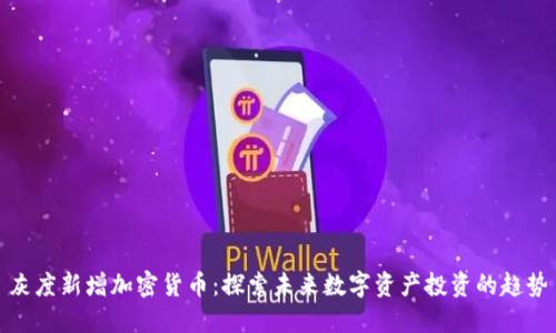 灰度新增加密货币：探索未来数字资产投资的趋势