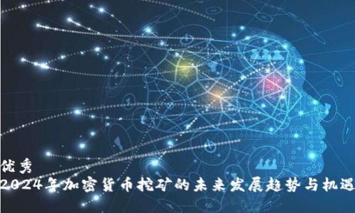 优秀  
2024年加密货币挖矿的未来发展趋势与机遇