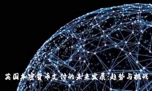 英国加密货币支付的未来发展：趋势与挑战