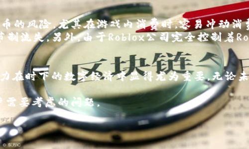 Roblox并不是一种加密货币，而是一款在线游戏平台和游戏创作系统。玩家可以在这个平台上玩别人创作的游戏，或者自己创建游戏。在Roblox中，玩家可以使用一种叫做“Robux”的虚拟货币来购买游戏内物品和体验。

下面我将详细介绍Roblox的虚拟货币Robux以及加密货币的概念，进一步探讨它们之间的区别和联系。

Roblox与Robux：虚拟货币的基础
Roblox是一个充满创意的在线游戏平台，允许用户创建和分享他们自己的游戏。玩家不仅可以享受各种游戏，还可以通过不同的方式来提升他们的游戏体验。Robux则是Roblox生态系统中流通的虚拟货币。玩家可以使用Robux购买角色定制、游戏内道具等，而这些都增强了游戏的个性化和乐趣。

加密货币的定义和特征
加密货币是一种数字或虚拟货币，它使用加密技术来保证交易的安全性，并控制新单位的创建。比特币、以太坊等是著名的加密货币。加密货币的主要特点包括去中心化、有限供给和基于区块链技术。与传统货币相比，加密货币提供了更高的安全性和透明度，但也伴随着较高的波动性和投资风险。

Robux与加密货币的比较
尽管Robux和加密货币都涉及虚拟货币的概念，但它们在许多方面存在显著差异。首先，Robux是由Roblox公司发行和控制的，而大多数加密货币是去中心化的，交易由网络中的用户共同验证。其次，Robux只能在Roblox平台内使用，而加密货币则可以在多个平台和场合中使用，如在线商城、交易平台等。

虚拟货币和加密货币的未来趋势
从技术发展的角度来看，虚拟货币和加密货币都在不断进化。随着区块链技术的进步，我们可以预计加密货币将会在更多领域中得到应用，跨境支付、智能合约等都是值得期待的未来方向。而虚拟货币，也就是像Robux这样的货币，随着虚拟现实和增强现实技术的发展，很可能会在全新的数字世界中占据更加重要的位置。

有一点我觉得非常重要，就是尽管Robux并不是一种真正意义上的加密货币，但它在某种程度上也反映了虚拟经济的成长与变化。当游戏和现实生活越来越多地交融在一起时，虚拟货币是否会在未来发挥更重要的角色呢？ 

问题一：Roblox未来是否可能引入区块链技术？
随着区块链技术的不断发展，越来越多的行业开始探索其潜力。真心觉得，Roblox作为一个创意和互动的平台，完全有可能在未来考虑引入区块链技术。这将不仅提高交易的安全性，还能为用户提供更大的控制权，比如让用户真正拥有他们购买的虚拟物品的所有权。
而且，通过区块链，Roblox公司可以在不干扰用户体验的情况下有效地管理Robux的流通。玩家和开发者都可以通过透明的方式进行交易，增加用户的信任度。同时，玩家在Roblox中创造的内容也可以在区块链上确认其版权，这将极大地促进创作者的积极性，为平台带来更多创新。

问题二：虚拟货币的风险与挑战
虽然虚拟货币在许多方面都展现出前所未有的机会，但也不可避免地伴随着风险与挑战。有点遗憾的是，许多用户并未充分意识到虚拟货币的风险，尤其在游戏内消费时，容易冲动消费并为此感到后悔。
首先，Robux的价格并不是固定的，且相对于现实货币，它的价值难以确立。玩家在无限期的虚拟体验中可能会忽视这一点，导致资金的无节制流失。另外，由于Roblox公司完全控制着Robux的供给与使用，玩家在某种程度上是受到其影响的。例如，公司的一些政策改变可能会立即对玩家的游戏体验产生影响。

总结：Roblox，虚拟经济中的一抹亮色
在游戏和经济不断交融的今天，Roblox在虚拟经济中扮演着不可或缺的角色。很高兴看到召集亿万用户共同创造和探索的力量，这种创造力在时下的数字经济中显得尤为重要。无论未来是否会引入加密货币和区块链技术，Roblox及其虚拟货币Robux都将持续在数字世界里开创出无尽的可能性。

我们生活在一个高度数字化的时代，虚拟货币的力量与影响力正日益加强。在这场变革的浪潮中，如何平衡风险与收益，将永远是每位用户需要考虑的问题。 

希望我的解答能引起你的思考，并帮助你更好地理解Roblox及其虚拟货币的本质。如果有更多疑问，欢迎随时讨论！