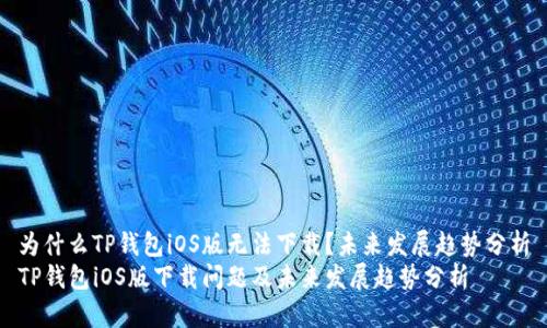 为什么TP钱包iOS版无法下载？未来发展趋势分析
TP钱包iOS版下载问题及未来发展趋势分析