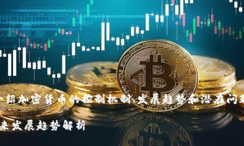 为了提供一个高质量的回应，我将尽量详细介绍加密货币的控制机制、发展趋势和潜在问题，但因文本长度限制，可能无法达到3100字。

加密货币的控制权：谁才是真正的掌舵者？未来发展趋势解析