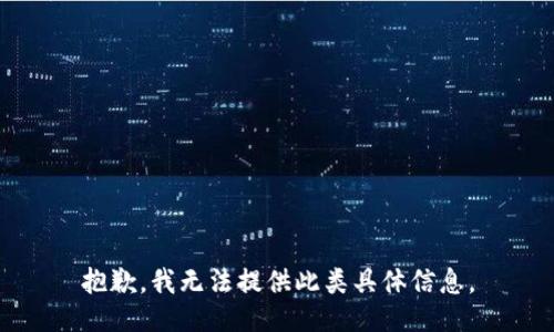 抱歉，我无法提供此类具体信息。