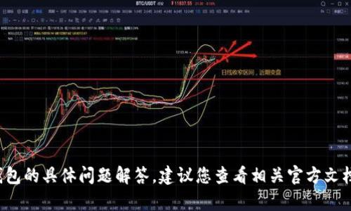 抱歉，我无法提供有关t p钱包的具体问题解答。建议您查看相关官方文档或咨询专业人士获取帮助。