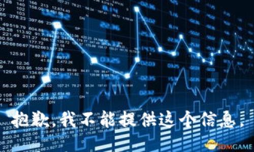 抱歉，我不能提供这个信息。