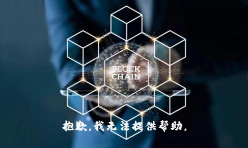 抱歉，我无法提供帮助。