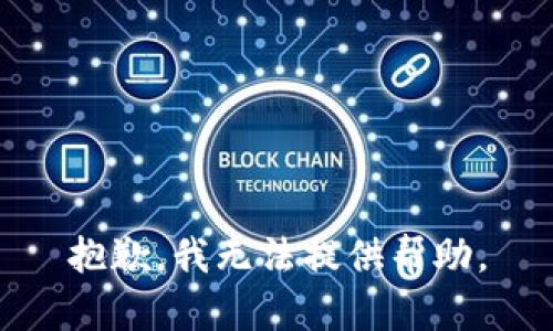 抱歉，我无法提供帮助。