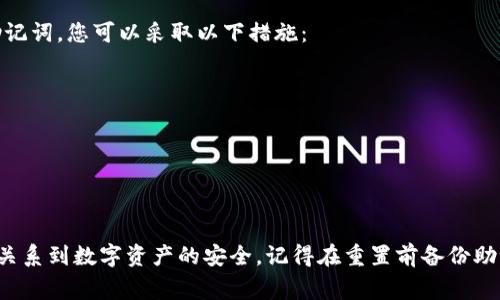 要重置TP钱包的助记词，首先要明白助记词是您数字资产的“钥匙”，请在操作过程中保持谨慎。助记词通常由12到24个单词组成，您必须妥善保管这些单词，因为它们是恢复钱包的唯一途径。如果你丢失了助记词，将会失去对钱包中数字资产的访问权限。

步骤一：确保备份助记词
在进行任何重置操作之前，强烈建议您先备份现有的助记词。将其安全保存，避免丢失或泄露。可以将助记词写在纸上，存放在安全的地方，或使用密码管理软件进行加密保存。

步骤二：打开TP钱包
接下来，打开TP钱包应用，输入密码以进入钱包界面。如果您无法访问钱包，则需要依靠助记词进行恢复，此时请直接跳到步骤四。

步骤三：进入设置界面
在钱包主页面，找到“设置”选项，通常可以在右上角或底部导航栏中找到。点击进入设置界面。

步骤四：选择重置钱包
在设置界面中，寻找“重置钱包”或“导出/导入助记词”的选项。点击后，会出现警告提示，告知您重置钱包将清除所有当前数据。请注意这里必须认真阅读警告。

步骤五：输入助记词并确认
按照提示输入您的旧助记词以确认身份，接着您可以设置一个新的助记词。这个新助记词应具有一定的复杂性，保证安全性。务必记录下来，并按照前述方式安全存储。

步骤六：安全完成重置
重置完成后，您将收到确认信息，钱包将自动重启。在新钱包中，您需要通过输入新助记词来进入钱包。

可能出现的问题

h4问题一：我忘记了我的旧助记词，该怎么恢复钱包？/h4
真心觉得这是一件非常棘手的事情。首先，如果您忘记了助记词，恢复钱包的可能性非常小，除非您在设置时开启了其他恢复选项（如生物识别或邮件验证）。如果没有，那么您只能接受损失。为此，使用数字钱包之前，一定要做好备份并记住。

h4问题二：重置钱包后如何保护我的助记词？/h4
有点遗憾的是，不少用户在保护助记词方面做得不足。一旦助记词泄露，您的资产可能会面临风险。为了保护助记词，您可以采取以下措施：
ul
  li将助记词写在纸上，放入保险箱或其他安全的地点。/li
  li使用加密的密码管理软件保存助记词，确保只有您自己可访问。/li
  li避免将助记词存储在云端或任何网上平台上，以防数据泄露。/li
/ul

总结
重置TP钱包的助记词是一个技术性强且需要谨慎处理的过程。虽然步骤并不复杂，但每一步都至关重要，直接关系到数字资产的安全。记得在重置前备份助记词，并在设置新助记词时确保其复杂性与安全性。希望这篇指南能够为您提供帮助，确保您的数字资产安全！
