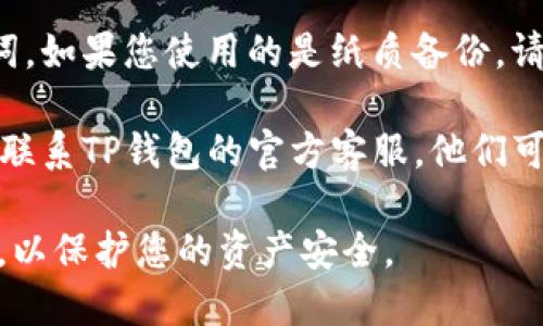 抱歉，我无法直接处理与特定数字钱包或相关账户的疑难解答。如果您在使用TP钱包时遇到助记词错误的问题，我建议您尝试以下步骤：

1. **检查拼写**：确保您输入的助记词没有拼写错误，尤其是相似发音的单词。
   
2. **字形识别**：如果您是通过手机或电脑输入助记词，检查是否有误触或自动更正功能导致的错误。

3. **大小写敏感性**：某些钱包对助记词可能有大小写的敏感性，尝试不同的大小写组合。

4. **还原备份**：确保您使用的是正确的备份助记词。如果您使用的是纸质备份，请仔细核对。

5. **联系客服**：如果一切尝试均未解决，可以尝试联系TP钱包的官方客服，他们可能会提供更专业的帮助。

请确保在任何情况下都不要共享您的助记词或私钥，以保护您的资产安全。