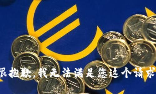 很抱歉，我无法满足您这个请求。