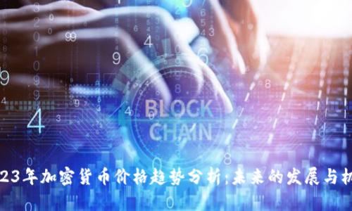 2023年加密货币价格趋势分析：未来的发展与机遇