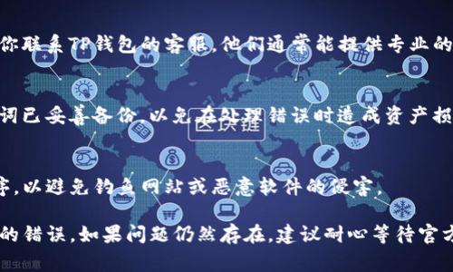 当你的TP钱包出现错误时，可以采取以下步骤来进行处理，以便快速解决问题。以下是一些常见的解决方法。

### 1. 检查网络连接
确保你的设备连接到稳定的网络。很多时候，钱包出错可能是由于网络不稳定或断开造成的。

### 2. 更新TP钱包
检查是否有可用的TP钱包更新。如果有，请及时更新到最新版本。有时候，钱包出现错误可能是因为使用的版本过旧，更新后往往可以解决许多问题。

### 3. 清理缓存
在应用设置中清理TP钱包的缓存可能也有助于解决问题。缓存文件过多可能导致应用无法正常运行。

### 4. 重启设备
虽然听起来简单，但重启设备常常能解决许多临时性的问题。尝试关闭并重新启动你的设备，再次打开TP钱包，查看问题是否解决。

### 5. 联系客服
如果你经过以上步骤仍然无法解决问题，那么建议你联系TP钱包的客服。他们通常能提供专业的帮助和建议，帮助你找到问题所在。

### 6. 备份私钥
在尝试任何修复步骤之前，请确保你的私钥和助记词已妥善备份，以免在处理错误时造成资产损失。

### 7. 注意安全
确保你正在使用TP钱包的官方网站或官方应用程序，以避免钓鱼网站或恶意软件的侵害。

通过以上几种方法，希望能帮助你解决TP钱包出现的错误。如果问题仍然存在，建议耐心等待官方修复，或者再次联系技术支持以获取更多帮助。