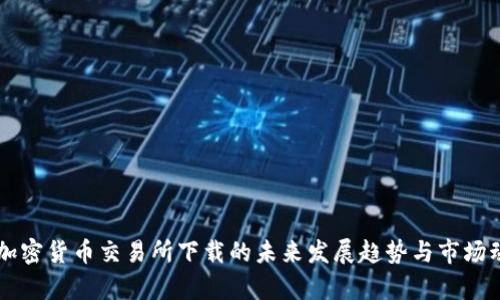 区块链加密货币交易所下载的未来发展趋势与市场动态分析