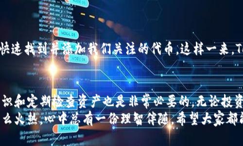 看来你对TP钱包（TokenPocket）这个加密货币钱包颇感兴趣，尤其是想了解如何查看钱包中的代币。TP钱包作为一个多链钱包，功能强大，但有些用户可能在使用时会遇到一些小困惑。在这篇文章中，我将详细解析如何在TP钱包中查看代币，以及提供一些相关的信息和技巧，帮助你更好地使用这个工具。

TP钱包概述
TP钱包是一款去中心化数字货币钱包，支持多种区块链资产和代币的管理。用户可以通过TP钱包进行加密货币的存储、转账、交换等操作。其界面简洁易用，适合初学者和老手使用。TP钱包支持以太坊（Ethereum）、比特币（Bitcoin）、波卡（Polkadot）等多条公链，用户可以便捷地管理跨链资产。

如何查看TP钱包中的代币
在TP钱包中，查看代币的步骤并不复杂。以下是详细的操作步骤：
ol
listrong下载并安装TP钱包/strong：如果你还没有安装TP钱包，可以在App Store或Google Play下载并安装。/li
listrong打开TP钱包/strong：安装完成后，打开TP钱包应用，输入你的密码进入钱包首页。/li
listrong查看资产/strong：在首页，你会看到“资产”这部分。点击进入后，系统会自动显示你的所有资产，包括主流代币和自定义代币。/li
listrong添加代币/strong：如果某些代币没有显示在钱包中，你可以手动添加。点击右上角的“添加代币”按钮，搜索你想要的代币名称，选择后点击确认即可。/li
/ol
完成以上步骤后，你就可以清晰地查看到自己在TP钱包中的所有代币，方便进行相应的交易和管理。

如何管理TP钱包中的代币
查看代币只是管理资产的第一步，接下来便要考虑如何更好地管理这些代币了。以下是一些实用的管理技巧：
ol
listrong定期检查资产/strong：建议用户定期登录TP钱包检查资产情况，及时了解市场变化。尤其是投资类代币，价格波动较大，了解市场动态至关重要。/li
listrong设置安全措施/strong：确保你的TP钱包安全，建议启用双重认证功能，并设置强密码，以保护你的资产安全。/li
listrong了解代币的基本信息/strong：在进行投资前，了解代币的背景、团队、应用场景等信息是非常重要的。通过官方渠道获取信息，确保你的投资决策合理。/li
/ol
通过以上步骤和技巧，用户可以更加高效地使用TP钱包，管理自己的代币资产，减少潜在的风险。

TP钱包的使用常见问题
在使用TP钱包的过程中，很多用户会遇到一些常见的问题。以下是两个关系密切的问题及其详细解答：

h4问题一：如何找回丢失的TP钱包？/h4
如果不小心丢失了TP钱包，切勿惊慌。以下是找回钱包的步骤：
ol
listrong恢复助记词/strong：在创建TP钱包时，会生成一组助记词。如果你将其妥善保存，可以通过助记词找到你的钱包。打开TP钱包，选择“恢复钱包”，输入助记词，按照提示操作即可恢复。/li
listrong使用私钥/strong：如果你保存了钱包的私钥，可以通过私钥在TP钱包中恢复账户。选择“导入钱包”，输入私钥，即可找回钱包。/li
/ol
真心觉得，助记词和私钥是我们在数字资产管理中的“安全绳”，一定要妥善保管，如果丢失，将可能导致无法找回资产。

h4问题二：TP钱包支持哪些代币？/h4
TP钱包支持多种代币，主要包括：
ul
li以太坊（ETH）及其ERC20代币/li
li比特币（BTC）/li
li波卡（DOT）及其相关代币/li
li市场上较为流行的其他公链代币，如TRX、BNB等/li
/ul
与此同时，TP钱包还支持用户自主添加代币。真心觉得，这无疑是一大优势，因为市场上的代币种类繁多，我们可以通过搜索功能，快速找到并添加我们关注的代币。这样一来，TokenPocket就成为了一个极其灵活和方便的资产管理工具。

总结
在TP钱包中查看和管理代币并不复杂，只需要按照以上步骤进行操作，便能轻松掌握你的数字资产。而在实际使用中，保持安全意识和定期检查资产也是非常必要的。无论投资什么代币，了解市场、管理，都可以帮助我们在加密世界中立于不败之地。
希望通过这篇文章，你对TP钱包有了更深入的认识。如果还有其他问题或想要探讨的话题，欢迎随时分享！无论我们的投资热情多么火热，心中总有一份理智伴随，希望大家都能在数字资产的海洋中扬帆起航。