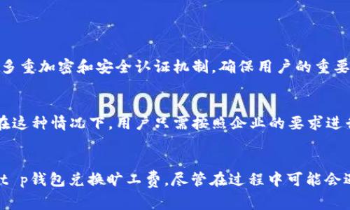 tt p钱包怎么兑换旷工费/t

t p钱包, 旷工费, 兑换, 支付工具/guanjianci

什么是t p钱包？
在当今数字化支付时代，各类钱包应运而生，其中t p钱包作为一种新兴支付工具，逐渐被越来越多的用户所接受。t p钱包不仅支持资金的快捷转账和支付，而且还具备一系列的理财功能，这使得很多人选择将其作为日常消费的主要支付方式。

什么是旷工费？
为了更好地理解t p钱包兑换旷工费的整体流程，我们首先需要了解什么是旷工费。旷工费一般是指员工因某些原因未能在规定时间内到达工作岗位而造成的损失。在许多企业中，旷工费会影响到员工的工资发放和公司的整体财务状况。因此，及时有效地处理旷工费的支付和接收就显得尤为重要。

t p钱包的基本功能和优势
t p钱包作为一种数字支付工具，具备多种功能。首先，它支持多种支付方式，包括线上购物、线下消费以及转账等。其次，其安全性高，用户在使用时可以享受到较为全面的隐私保护。此外，t p钱包的使用也非常便捷，只需下载相关应用，注册后便可轻松使用，这对于现代快节奏的生活尤为重要。

t p钱包兑换旷工费的具体流程
接下来，我们将详细讲述如何通过t p钱包兑换旷工费。
步骤1：注册并登录t p钱包
如果你还没有注册t p钱包，首先需要下载t p钱包的应用程序并进行注册。输入必要的个人信息，完成身份验证后，即可顺利登录。

步骤2：了解旷工费的计算方式
在兑换旷工费之前，首先要了解旷工费的计算方式。一般而言，旷工费会按照员工的日薪进行计算。如果你在工作日缺勤，则旷工费往往是你日薪的数倍，具体数额需根据公司规定来计算。

步骤3：选择兑换方式
登录t p钱包后，找到相关的兑换功能。有些企业可能与t p钱包有合作协议，允许用户直接通过钱包进行旷工费的兑换。一般来说，你需要在钱包的“兑换”或“转账”选项中选择相关功能。

步骤4：输入旷工费金额
在兑换页面中，输入你需要兑换的旷工费金额。在确认无误后，点击确认按钮，系统会自动将相应金额兑换为可用余额。

步骤5：支付完成确认
兑换完成后，你可以在t p钱包的账户中查看到相应的余额，这个余额可以用来进行后续的消费或者转账。

相关问题
h4问题1：t p钱包是否安全可靠？/h4
当我们讨论数字支付工具的安全性时，确实不能掉以轻心，毕竟涉及到金钱的东西总是让人有些忐忑。不过，t p钱包在这方面做得相对不错。它采用了多重加密和安全认证机制，确保用户的重要信息得到保护。同时，用户在使用过程中，若发现异常情况，可以随时联系客户服务，进行处理。

h4问题2：如果没有t p钱包，能否通过其他方式兑换旷工费？/h4
对于那些没有注册t p钱包的用户，当然还有其他方式可以兑换旷工费。例如，许多企业也允许员工通过银行转账或支付宝等其他支付工具进行兑换。在这种情况下，用户只需按照企业的要求进行相关操作，确保在规定的时间内完成兑换。

总结
总的来说，t p钱包作为一种现代化的数字支付工具，不仅具有便捷的功能，还为用户提供了安全的资金管理方式。通过以上步骤，我们了解到如何使用t p钱包兑换旷工费。尽管在过程中可能会遇到一些小困难，但只要按照规定步骤进行操作，相信大家都能顺利完成兑换。真心希望每位员工都能妥善处理自己的旷工问题，从而维护自身的权益！