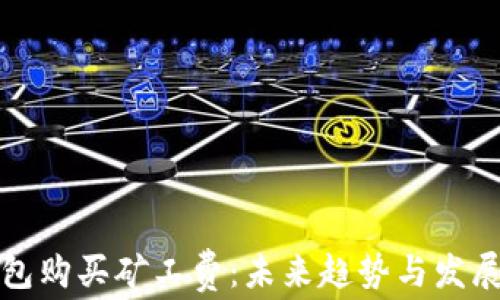 
TP钱包购买矿工费：未来趋势与发展方向