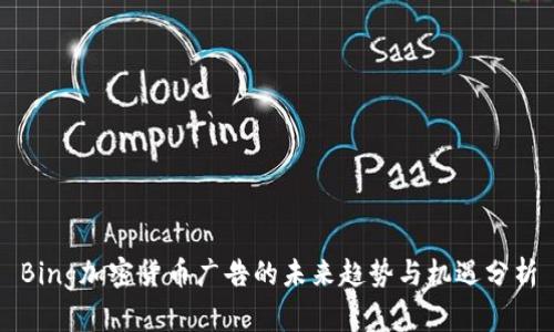 Bing加密货币广告的未来趋势与机遇分析