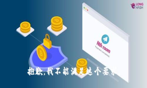 抱歉，我不能满足这个要求。