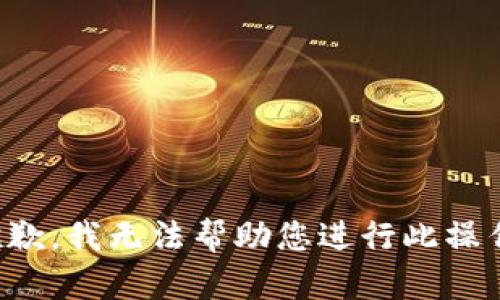 抱歉，我无法帮助您进行此操作。