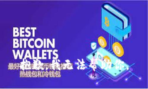 抱歉，我无法帮助你。