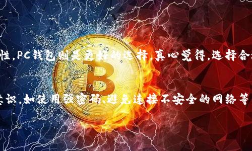 PC钱包和TP钱包是两种不同类型的数字货币钱包，主要用于存储、管理和交易加密货币。下面将对这两者进行详细介绍。

PC钱包概述
PC钱包通常是指在个人电脑上安装的软件钱包。它允许用户直接在自己的计算机上生成和管理加密货币的私钥，从而存储和发送数字资产。PC钱包的安全性相对较高，因为用户拥有对私钥的完全控制权，不依赖第三方。

PC钱包的优缺点
在使用上，PC钱包具有一些明显的优势。首先，用户可以离线储存私钥，降低了被黑客攻击的风险。其次，PC钱包一般对用户的隐私保护较好，因为无须在线提供个人信息。
然而，PC钱包也有其缺陷，比如需要定期备份以防计算机故障、丢失或被盗。同时，如不小心下载恶意软件，可能会导致资金损失。

TP钱包概述
TP钱包是一种移动数字货币钱包，其特点在于便携性和易用性。TP钱包通常以手机应用的形式存在，适合那些需要随时随地进行交易的用户。

TP钱包的优缺点
TP钱包的最大优势是便携性。用户可以随时通过手机进行交易，无论是在上下班路上，还是在生活的其他场合。此外，TP钱包一般有用户友好的界面，方便新手上手。
然而，相对于PC钱包，TP钱包的安全性会稍低，主要是因为手机更容易受到物理损坏、丢失或者被盗等风险。同时，TP钱包一般需要在线连接，而这又引入了被黑客攻击的可能性。

总结
PC钱包和TP钱包各具特色，用户可根据自己的需求选择合适的钱包。如果你重视安全性和私密性，PC钱包可能更适合你。而如果你更关注便捷性和易用性，则可以考虑使用TP钱包。

常见问题

h41. 如何选择适合自己的钱包？/h4
选择钱包时，首先需要考虑你的需求及使用场景。如果你是一个频繁交易的用户，TP钱包的便捷性会更符合你的需求。而如果你极其重视资金的安全性，PC钱包则是更好的选择。真心觉得，选择合适的钱包应当充分考虑到自身的生活方式和使用习惯。并且，进行多方比较也是极其重要的，确保你了解钱包的功能和限制，才不会在后期感到遗憾。

h42. 钱包的安全性该如何保障？/h4
保障钱包安全性的关键在于妥善管理私钥和备份。无论是PC钱包还是TP钱包，都需要进行定期备份，防止数据丢失。同时，建议用户增强自身的安全意识，如使用强密码、避免连接不安全的网络等。我曾经看到过许多人因为安全意识不足而导致资产损失，真是让我感到心痛。安全保障不仅是技术性问题，更是每个用户应当关心的主题。

希望以上内容对你理解PC钱包和TP钱包有所帮助，如有其他疑问，请随时提问！