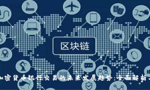 数字加密货币银行交易的未来发展趋势：全面解析与展望