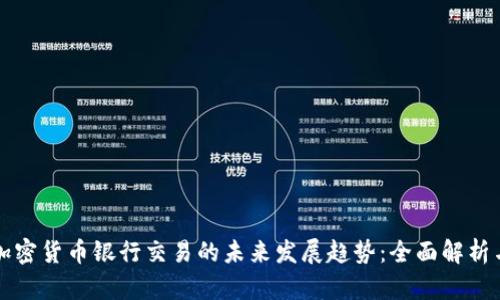 数字加密货币银行交易的未来发展趋势：全面解析与展望