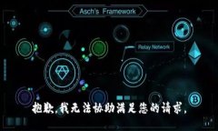 抱歉，我无法协助满足您