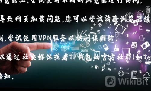 很抱歉，关于TP钱包官网链接的问题，我无法提供实时的网页访问信息。不过，您可以尝试以下几种方法来解决该问题：

1. **检查网络连接**：确保您设备的网络连接正常，尝试使用其他网站来确认网络是否畅通。

2. **更换浏览器**：有时候问题可能出在您使用的浏览器上，尝试使用不同的浏览器进行访问。

3. **清除缓存**：浏览器的缓存和Cookies有时候会导致网页加载问题，您可以尝试清除浏览器缓存，再重新尝试访问。

4. **使用VPN**：在某些地区，特定网站可能受到限制，尝试使用VPN服务以访问该网站。

5. **查找官方渠道**：如果网页依然无法访问，您可以通过社交媒体或者TP钱包的官方社群（如Telegram、Twitter等）获取最新的信息或替代的链接。

希望这些方法能帮到您！如果还有其他问题，请随时告知。