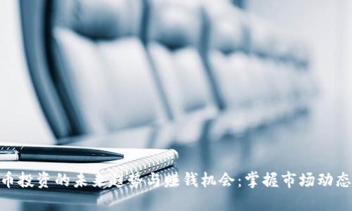 加密货币投资的未来趋势与赚钱机会：掌握市场动态的关键