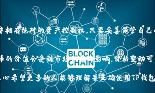 关于“TP钱包的钱存在哪里”这个问题，这是一个涉及数字资产存储和钱包安全性的重要话题。要详细解答这个问题，我们首先需要明确TP钱包的基本概念和运作模式，然后深入探讨其存储机制和安全性，最后为您提供一些可行的建议和注意事项。

什么是TP钱包？
TP钱包是一种数字货币钱包，不同于传统的银行账户，它可以存储和管理各种类型的加密货币。TP钱包支持多种区块链资产的存储，用户可以通过其界面方便地进行资产管理、交易和转账。

TP钱包的钱存放在哪里？
TP钱包的钱主要存储在区块链上，而不是像传统银行那样把钱存储在某个特定的地点。当你在TP钱包中拥有的某种加密货币时，实际上你是在区块链上持有这一资产的私钥。这个私钥就像是你数字资产的“钥匙”，只有你持有这个私钥，才能访问和管理你的资产。

TP钱包的工作原理
TP钱包利用区块链技术来管理数字资产。每笔交易都被记录在区块链上，而TP钱包通过与区块链中的节点进行通信，确保用户能够准确获取自己的资产信息。用户的资产信息包含它在区块链上的位置和数量，而这些信息是公开透明的，可以通过区块链浏览器进行查询。

TP钱包的安全性
在使用TP钱包时，安全性是一个非常重要的因素。由于资产存储在区块链上，用户需要保护好自己的私钥。一旦私钥被他人获取，你的资产将面临被盗的风险。因此，建议用户采取以下措施来提升TP钱包的安全性：

ul
    li开启双重认证，这能增加账户的安全等级。/li
    li定期备份私钥和助记词，确保在设备损坏或丢失的情况下能够恢复资产。/li
    li使用冷钱包存储大额资产，这样可以降低被盗的风险。/li
/ul

TP钱包的便捷性
TP钱包不仅提供了安全的存储解决方案，它的使用流程相对便捷。用户可以通过手机或电脑随时随地访问自己的资产，进行交易，或是参与去中心化金融（DeFi）项目。这种方便性使得越来越多的人选择了TP钱包作为其数字资产管理工具。

总结
总的来说，TP钱包的钱并不存放在某个物理地点，而是通过私钥在区块链上进行安全存储。用户在使用TP钱包进行数字资产管理时，应注重安全性，及时采取技术手段来保护自己的资产。同时，这种便捷的数字货币管理方式，正在引领越来越多的用户加入数字资产的行列。

---

在本文中，我们可以思考两个相关问题：

1. TP钱包和传统银行账户有什么区别吗？
当然有！TP钱包与传统银行账户的主要区别在于其去中心化的特性。传统银行是由政府监管的金融机构，而TP钱包则不受任何单一机构控制。用户在TP钱包中拥有绝对的资产控制权，只要妥善保管自己的私钥，就能随时管理自己的资产。此外，TP钱包的交易费用普遍较低，且交易速度通常更快，这使得数字货币在小额支付和跨境交易中显示出其独特的优势。

2. 使用TP钱包存储资产，有哪些风险需要注意？
使用TP钱包存储资产确实存在一些风险。首先，私钥的安全性至关重要，如果你失去了私钥或私钥被盗，资产可能会永久丢失。其次，市场波动性较大，数字货币的价值会受到市场供需的影响，价格变动可能会影响你的资产。此外，TP钱包也可能成为黑客攻击的目标，因此选择信誉良好的钱包非常关键。

总而言之，TP钱包作为一种现代数字资产管理工具，为用户提供了极大的便利，但在享受这种便利的同时，用户也必须保持警惕，对资产的安全和管理负责。真心希望更多的人能够理解并正确使用TP钱包，使自己的数字资产安全、有效地成长。