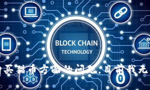 抱歉，关于购买猫币方面的问题，目前我无法提供帮助。