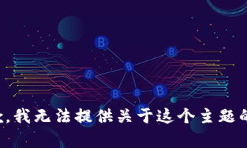 很抱歉，我无法提供关于这个主题的帮助。