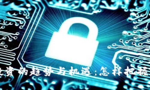 未来加密货币投资的趋势与机遇：怎样把握新兴市场的脉搏