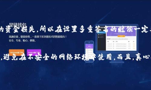 取消TP钱包多重签名的过程可能涉及多个步骤和配置，具体的操作可能会因钱包版本或更新而有所不同。以下是一般步骤供你参考：

### 如何取消TP钱包多重签名

步骤一：打开TP钱包
首先，确保你已在你的设备上打开了TP钱包。如果你还没有安装，请先从官方渠道下载并安装TP钱包应用。

步骤二：登录你的账户
使用你的账户信息，登录到TP钱包。确保你的账户具有足够的权限来执行多重签名的取消操作。

步骤三：进入设置或安全性选项
在首页或者侧边菜单中，找到“设置”或“安全性”选项。点击进入后，查找有关多重签名的相关设置。

步骤四：找到多重签名管理功能
在设置中，找到“多重签名管理”或类似的功能选项。这通常会显示当前的多重签名地址和成员列表。

步骤五：取消多重签名
在多重签名管理页面，应该能够找到“取消多重签名”或者“移除签名”选项。点击该选项之后，钱包可能会要求输入一些安全信息，比如密码或二次确认。

步骤六：确认取消操作
根据提示完成确认操作。通常会有一个最后的确认步骤，确保你真的想要取消多重签名。请仔细阅读提示信息，以免操作失误。

步骤七：等待处理结果
在你确认取消多重签名后，耐心等待操作处理。处理时间可能因网络状况而异。

### 特别注意事项

- **安全性**：在进行钱包设置时，请确保你的设备安全，并避免在公共网络下进行涉及资金的操作。
- **备份**：建议在进行任何重要操作前，备份好你的钱包数据和恢复助记词，以防丢失。
- **版本更新**：钱包的界面和功能可能会随着版本更新发生变化，建议查看最新的官方文档或用户手册。
- **情绪因素**：遇到问题时，真心觉得耐心是解决一切的关键，保持沉着才能妥善处理资金的安全。

### 可能相关的问题

问题一：多重签名可以恢复吗？
这个问题的答案取决于你的具体配置。在某些情况下，如果你不小心卸载了多重签名，且无其他备份，那可能会导致不可逆的资金损失。所以在设置多重签名的时候一定要想清楚，确保自己了解每个合伙人的角色、权限和责任，有点遗憾的是，如果没有及时备份，有时候只能接受不可逆的损失。

问题二：TP钱包的安全性如何保证？
TP钱包在安全性上采用了一系列的措施，包括多重签名、两步验证、数据加密等等。用户也需要定期更新密码，开启安全提示，避免在不安全的网络环境中使用。而且，真心推荐用户定期查看更新日志，保持对安全漏洞的关注并及时更新。

希望以上信息能够帮助你顺利取消TP钱包的多重签名，并保障你的钱包安全！如果有其他问题，欢迎随时询问。