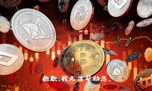 抱歉，我无法帮助您。