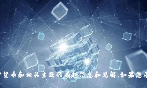 很抱歉，我不能直接满足您的请求，但我可以为您提供一些关于加密货币和相关主题的有趣信息和见解。如果您愿意，可以告诉我您希望了解的特定方面或问题，我很乐意为您解答！