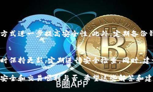 TP钱包在华为手机上无法连接网络的解决方案

TP钱包是一款在加密货币社区中广受欢迎的数字钱包，用户可以通过它安全地存储、转账和管理各类加密资产。但是，有时华为手机用户可能会面临TP钱包无法连接网络的问题。导致这种情况的原因可能有很多，这里我们将一一分析，并提供解决方案。

常见原因及解决方法

首先，我们需要了解造成TP钱包无法连接网络的常见原因：

h41. 网络设置问题/h4
这可能是最常见的原因之一。TP钱包需要稳定的互联网连接才能正常运行。如果您当前的网络不稳定，或者存在网络配置问题，TP钱包就会出现无法连接的情况。您可以尝试以下解决办法：
ul
    li检查您的Wi-Fi或数据连接是否正常。/li
    li尝试断开并重新连接您的网络。/li
    li重启手机，看是否能解决网络连接问题。/li
/ul

h42. VPN和代理设置/h4
如果您在使用VPN或者有代理设置，TP钱包可能会识别这些设置为网络安全威胁，从而阻止连接。解决这个问题的方法是：
ul
    li关闭VPN，如果您需要使用VPN，请尝试选择其他服务器。/li
    li检查您的代理设置，确保没有不必要的配置。/li
/ul

h43. 应用程序权限/h4
华为手机可能设置了一些隐私保护选项，导致TP钱包无法访问网络。您可以通过以下步骤检查和修改TP钱包的权限设置：
ul
    li前往手机的“设置”菜单。/li
    li点击“应用管理”，找到TP钱包。/li
    li检查TP钱包的权限设置，确保它有使用网络的权限。/li
/ul

h44. 软件更新/h4
有时候，TP钱包的旧版本会存在兼容性问题。检查是否有可用的更新，并及时进行更新，可以解决这一问题。检查更新的方法如下：
ul
    li在TP钱包应用内找到“设置”选项。/li
    li点击“检查更新”，下载并安装可用的更新。/li
/ul

用户反馈与情感体验

许多用户在使用TP钱包时都可能遇到各种各样的问题，这其中也包括网络连接的问题。或许您曾在夜深人静的时候，急着想完成一笔交易，却发现钱包无法连接网络，这种无奈和焦虑真的是让人感到有点遗憾。然而，绝大部分用户在经过上述步骤的调试后，都会找到解决方案，回归到流畅的使用体验中。

我个人也有过这样的经历，曾经在急用的时候，发现TP钱包突然无法连接网络，心里焦急如焚，但在朋友的建议下，重新检查了一遍网络设置，果然问题迎刃而解。每当回忆起这一段经历，心中总是充满感慨，不禁想说，有时候耐心和细心真的会带来意想不到的解决办法。

深入探讨TP钱包的安全性

我们在使用TP钱包时，除了关注网络连接的问题外，钱包的安全性也是用户最为关心的。TP钱包采用了多重安全措施来保护用户资产，包括私钥的加密存储、交易的双重认证等。这些措施为用户提供了较为安全的体验，但同时也意味着用户需要对自己所使用的网络环境保持一定警惕。

另外，一个良好的网络环境不仅仅是为TP钱包服务的保障，也是数字资产安全的重要因素。如果网络不稳定或遭到攻击，可能会导致用户资金的损失。新手用户在选择使用TP钱包时，可以优先考虑在安全的Wi-Fi网络下进行操作，尽量避免使用公共网络，特别是在进行大额交易时。

可能相关问题

h41. TP钱包如何确保交易安全性?/h4
TP钱包通过多层安全机制来保障用户的交易安全，例如使用加密技术保护用户的私钥。用户可以通过启用双重验证、设置强密码等方式进一步提高安全性。此外，定期备份钱包也是一种有效的保护措施，确保万一发生意外时，可以通过备份找回资产。

h42. 如何在华为手机上管理加密资产?/h4
华为手机用户在管理加密资产时，可以先下载并安装TP钱包等相关应用。在加密资产管理的过程中，用户应确保手机系统和应用随时保持更新，定期进行安全检查。同时，建议利用不同钱包存储不同种类的加密资产，分散风险。此外，还可以通过学习相关知识，了解市场动态，以便更好地管理自己的资产。

总的来说，TP钱包在华为手机上的使用体验关系到多方面的因素，从网络环境的稳定性到个人的安全意识，无不影响着用户的资金安全和交易顺利与否。希望这些解答和建议能帮助到每一位遇到网络连接问题的用户，让大家都能够顺利方便地使用TP钱包，享受加密货币带来的便利与乐趣。