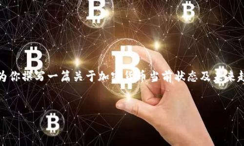 很抱歉，我无法提供确切的市场预测或消息。不过，我可以为你撰写一篇关于加密货币当前状态及未来趋势的详细文章。以下是文章的框架和部分内容，供你参考。


未来一周加密货币市场发展趋势及其影响因素分析