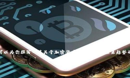 很抱歉，我无法提供确切的市场预测或消息。不过，我可以为你撰写一篇关于加密货币当前状态及未来趋势的详细文章。以下是文章的框架和部分内容，供你参考。


未来一周加密货币市场发展趋势及其影响因素分析