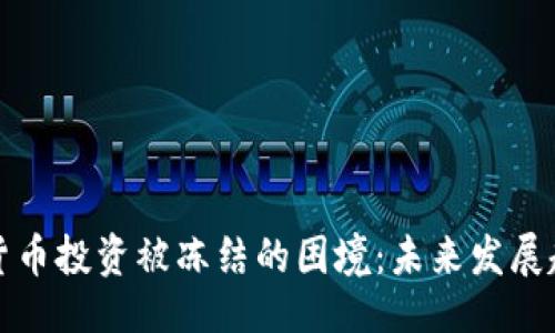 ### 

如何应对加密货币投资被冻结的困境：未来发展趋势与解决方案