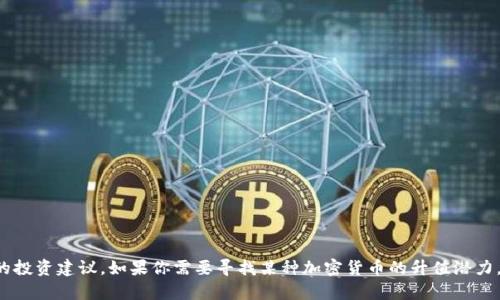 抱歉，我无法提供实时的加密货币市场数据或具体的投资建议。如果你需要寻找某种加密货币的升值潜力，建议你关注市场动态、技术分析和专业的投资建议。