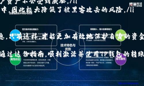 激活TP钱包的转账功能通常需要经过几个步骤，以确保用户的信息安全和资金的安全。以下是详细的操作步骤和注意事项。

步骤一：下载和安装TP钱包
首先，你需要确保已经在你的手机上下载并安装了TP钱包。你可以在各大应用商店中搜索“TP钱包”，然后下载安装。安装完成后，打开应用程序，进入主界面。

步骤二：创建或导入钱包
在TP钱包中，你可以选择创建一个新钱包或者导入已有的钱包。如果你是新用户，选择“创建新钱包”。按照程序提示，设置一个安全的密码，并备份好你的助记词，这一步是极其重要的，因为一旦你忘记密码或者丢失助记词，就可能无法恢复你的钱包。

步骤三：进行身份认证
为了确保你的账户安全，TP钱包通常会要求进行身份认证。这可能包括填写个人信息，上传身份证明文件等步骤。确保你提供的信息真实有效，这一步也可以帮助你在今后遇到问题时更容易找回账户。

步骤四：充值和资金准备
激活转账功能之前，你需要在TP钱包中充入一定的资金。可以通过多种方式进行充值，比如通过银行卡、其他数字货币转账、或者通过第三方支付渠道进行充值。在充值时，需要注意相关手续费和额度限制。

步骤五：激活转账功能
在完成前面的步骤后，你就可以激活转账功能了。通常在钱包的设置中找到“转账”或“支付”选项，按照提示进行设置即可。如果你完成了身份认证，通常转账功能会自动激活。不过也有一些情况下，可能会要求你进行二次验证。

步骤六：开始转账
一旦转账功能激活成功，你就可以开始转账了。在转账之前，确保你已经了解相关的转账费用、转账限额以及转账所需的时间。在输入转账信息时，一定要核实接收方的钱包地址，确保资金能够安全、快速地转到对方账户中。

常见问题

问题一：TP钱包转账失败的原因是什么？
有些用户在使用TP钱包转账时可能会遇到转账失败的情况。这种情况可能有多种原因：
ul
    listrong余额不足：/strong在转账之前，确保你的钱包余额足够，能够覆盖转账金额以及手续费。/li
    listrong接收地址错误：/strong输入接收地址时，如果有一点点错误，资金可能会转错，或者直接导致转账失败。因此，请在转账前仔细核对地址。/li
    listrong网络问题：/strong如果在转账过程中网络连接不稳定，可能会导致转账失败。确保网络良好可以减少这种问题。/li
    listrong钱包应用bug：/strong有时候，TP钱包本身的软件可能会出现bug，这也可能导致转账失败。此时可以尝试更新钱包应用，或者联系技术支持。/li
/ul

问题二：TP钱包的安全性如何？
在数字货币越来越受欢迎的今天，许多人对钱包的安全性表示担忧。TP钱包作为一款普遍使用的数字钱包，其安全性主要体现在以下几个方面：
ul
    listrong多项安全措施：/strongTP钱包通过各种安全措施来保护用户资金，包括两步验证、加密传输、冷存储等，以确保用户资产不会受到威胁。/li
    listrong用户控制私钥：/strong用户完全控制自己的私钥，这意味着只有你才能访问你的资金。由于私钥存储在用户设备中，因此极大降低了被黑客攻击的风险。/li
    listrong定期安全更新：/strongTP钱包团队会定期推出安全更新，以修复已知的漏洞，确保用户体验和资金安全。/li
/ul
然而，在使用TP钱包时，用户自身的安全意识也极为重要。比如，避免将助记词、私钥泄露给他人，不轻信陌生人发来的链接和信息。只有这样，才能更加有效地保护自身的资金安全。

总的来说，TP钱包的转账功能虽然看似简单，但其中包含的步骤、注意事项和安全问题都需要用户认真对待。希望每个用户都能通过这份指南，顺利激活并使用TP钱包的转账功能，安全地进行数字资产管理。真心希望这篇文章对你有所帮助，也期待未来有更多关于数字货币钱包的话题可以一起讨论！

如果在使用TP钱包时还有其他问题，请在下方留言，我们可以一起分享更多的经验与知识！