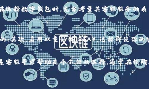 关于“T P 钱包”有没有客服人工服务的问题，我们可以探讨一下当前数字钱包的客户支持服务以及人工服务的重要性。

T P钱包概述
T P钱包作为一种数字钱包，旨在为用户提供便捷的支付和管理数字资产的功能。它的出现和发展使得人们的支付方式变得更加灵活和高效，尤其在如今信息技术高度发展的时代，越来越多的人开始依赖电子支付。这种钱包不仅支持常规的在线购物，还可以存储加密货币、积分等。但是，对于很多初次使用这些数字产品的用户而言，他们可能会遇到各种问题。此时，客服服务的存在就显得尤为重要。

人工客服的重要性
无论是传统行业还是数字领域，客户服务往往是公司与用户之间的桥梁。在数字钱包的使用中，用户可能会在注册、充值、提现等诸多环节遇到困难，这时候能够得到及时的帮助显得非常关键。人工客服能够根据用户的具体问题进行针对性的解答，提供个性化的服务，这种灵活性是自动化客服无法比拟的。

T P钱包的客服渠道
针对“T P 钱包”的客服服务，我们可以先查阅他们的官方网站或社交媒体页面。一般情况下，正规的数字钱包都会提供多种客服渠道，如在线聊天、电话支持、电子邮件等。值得注意的是，有些用户可能会希望与人工客服直接对话，但有些钱包可能更倾向于使用自动回复系统来处理常见问题。

是否有人工客服
具体到 T P 钱包是否提供人工客服服务，我们需要直接咨询其客服渠道或查阅用户手册。有些钱包可能在高峰时段或特定情况下提供人工服务，而其他时候则依赖机器人客服。当然，用户在使用数字服务时，若碰到问题，为了自己的资金安全，选择咨询客服是非常有必要的。

总结与展望
在互联网和数字钱包迅速发展的今天，人工客服的重要性愈加凸显。不论是初次接触还是长期使用的用户，随时能得到专业的指引，无疑会使使用体验大大提升。因此，建议用户在选择数字钱包时，充分考量其客服服务的质量与覆盖范围，确保在日常使用中无后顾之忧。

可能相关的问题
h4问：在使用数字钱包时如何确保我的资金安全？/h4
这是一个很重要的问题，真心觉得用户在使用任何金融服务时都应该对安全性有充分的了解。确保资金安全可以通过多个方面来实现：首先，使用强密码和定期更换密码是必须的；其次，启用双重认证（2FA），这样即使你的密码被泄露，其他人也无法轻易登录你的账户。此外，建议定期检查账户交易记录，发现异常及时联系平台客服。

h4问：如果我在使用中遇到问题，该如何快速解决？/h4
如果你在使用数字钱包时遇到问题，首先建议查阅官方的帮助中心或常见问题解答（FAQ）部分。绝大多数钱包的官网都会提供详细的解决方案。如果问题依然存在，真心觉得联系客服寻求帮助是个不错的选择。通常在线聊天是最快的方式，但如果你觉得复杂，也可以选择邮件沟通，静待回复。在沟通中，尽量清晰地描述遇到的问题和操作步骤，这样客服能更快帮助你。

这篇文章围绕“T P Wallet的客户服务”这一主题，深入探讨了其的重要性、运营方式以及用户在使用过程中可能面临的问题。希望能对使用 T P 钱包的用户有所帮助。