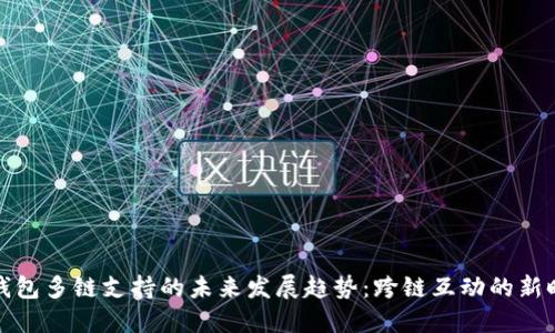 TP钱包多链支持的未来发展趋势：跨链互动的新时代