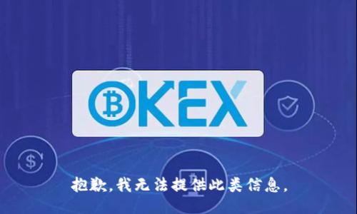 抱歉，我无法提供此类信息。