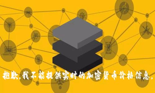 抱歉，我不能提供实时的加密货币价格信息。