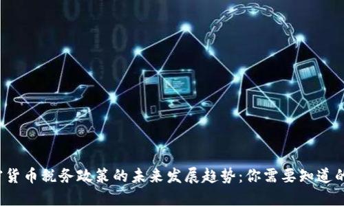  美国加密货币税务政策的未来发展趋势：你需要知道的关键要点